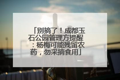 别摘了！成都玉石公园管理方提醒：杨梅可能残留农药，勿采摘食用