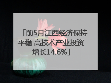 前5月江西经济保持平稳 高技术产业投资增长14.6%