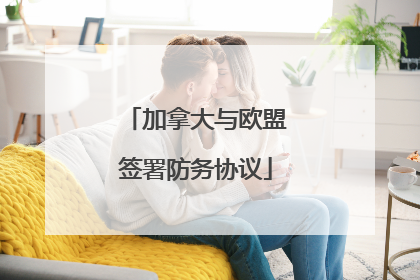 加拿大与欧盟签署防务协议