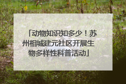动物知识知多少！苏州相城建元社区开展生物多样性科普活动