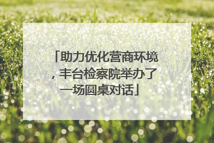 助力优化营商环境，丰台检察院举办了一场圆桌对话