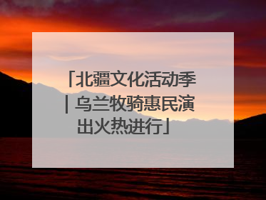 北疆文化活动季｜乌兰牧骑惠民演出火热进行