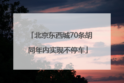 北京东西城70条胡同年内实现不停车
