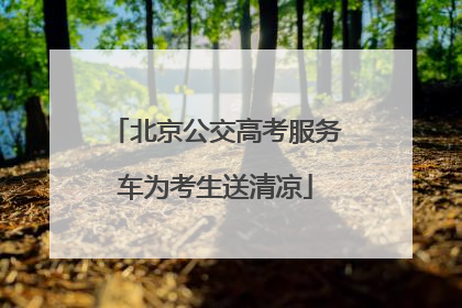 北京公交高考服务车为考生送清凉