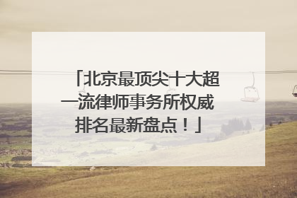 北京最顶尖十大超一流律师事务所权威排名最新盘点！