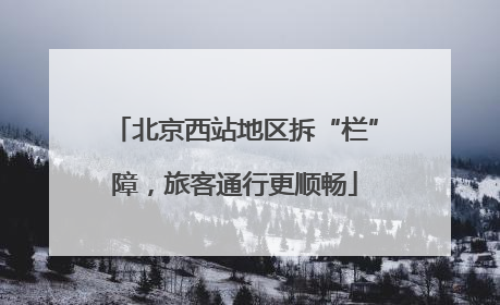 北京西站地区拆“栏”障，旅客通行更顺畅
