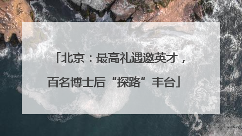 北京：最高礼遇邀英才，百名博士后“探路”丰台