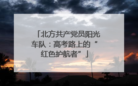 北方共产党员阳光车队：高考路上的“红色护航者”
