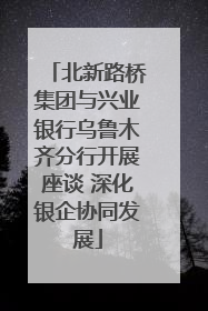 北新路桥集团与兴业银行乌鲁木齐分行开展座谈 深化银企协同发展