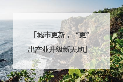 城市更新，“更”出产业升级新天地