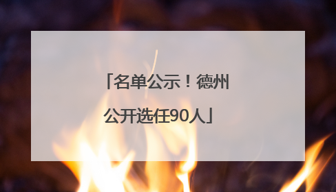 名单公示！德州公开选任90人