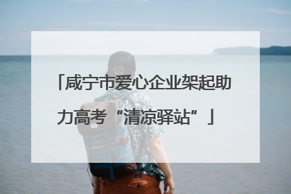 咸宁市爱心企业架起助力高考“清凉驿站”