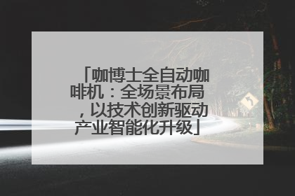 咖博士全自动咖啡机：全场景布局，以技术创新驱动产业智能化升级