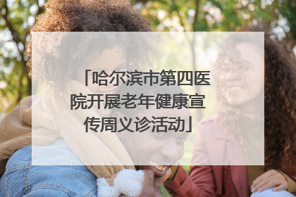 哈尔滨市第四医院开展老年健康宣传周义诊活动
