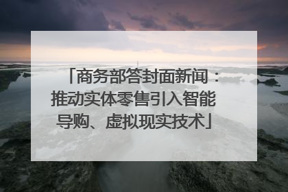商务部答封面新闻：推动实体零售引入智能导购、虚拟现实技术