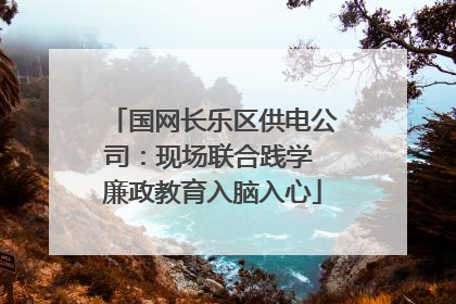 国网长乐区供电公司：现场联合践学 廉政教育入脑入心