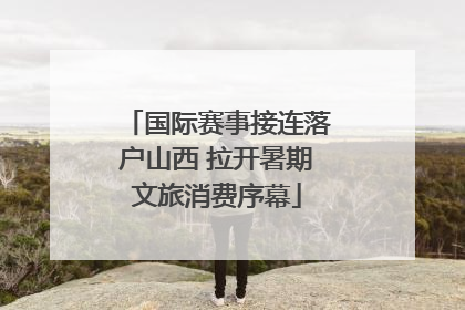 国际赛事接连落户山西 拉开暑期文旅消费序幕