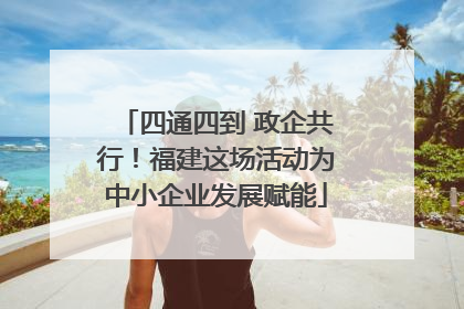 四通四到 政企共行！福建这场活动为中小企业发展赋能