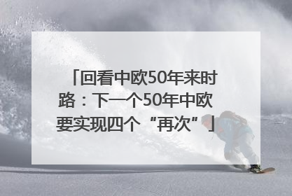 回看中欧50年来时路：下一个50年中欧要实现四个“再次”