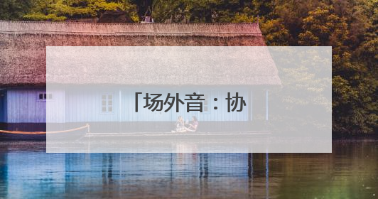 场外音：协同与共赢