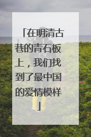 在明清古巷的青石板上，我们找到了最中国的爱情模样
