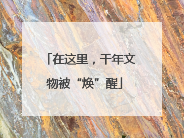 在这里，千年文物被“焕”醒