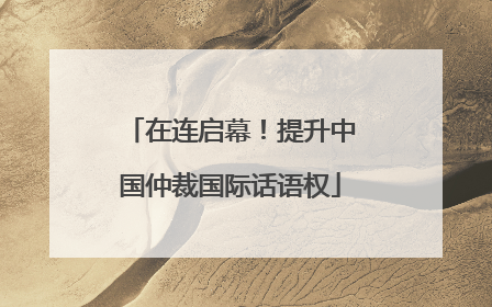 在连启幕！提升中国仲裁国际话语权