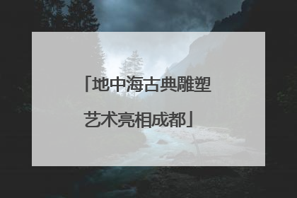 地中海古典雕塑艺术亮相成都