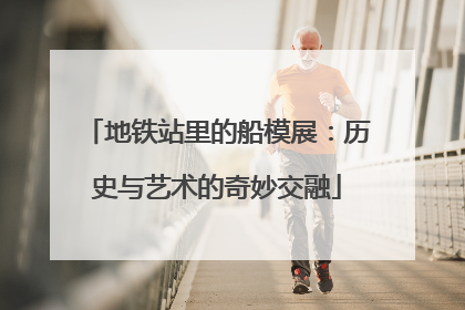 地铁站里的船模展：历史与艺术的奇妙交融