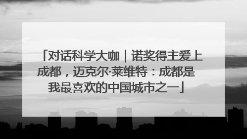 对话科学大咖｜诺奖得主爱上成都，迈克尔·莱维特：成都是我最喜欢的中国城市之一