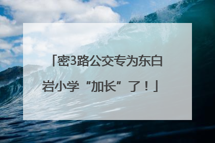 密3路公交专为东白岩小学“加长”了！