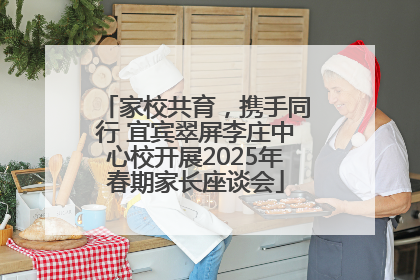 家校共育，携手同行 宜宾翠屏李庄中心校开展2025年春期家长座谈会
