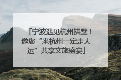 宁波遇见杭州拱墅！邀您“来杭州一定走大运”共享文旅盛宴