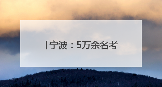 宁波：5万余名考生奔赴高考考场