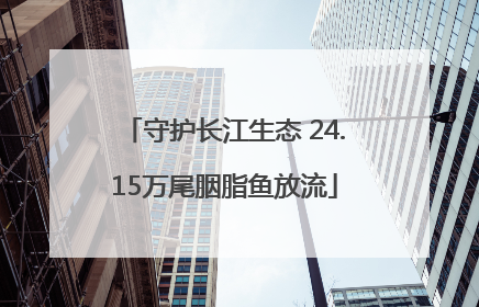 守护长江生态 24.15万尾胭脂鱼放流
