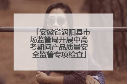 安徽省涡阳县市场监管局开展中高考期间产品质量安全监管专项检查
