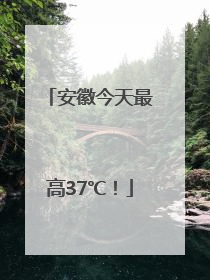安徽今天最高37℃！