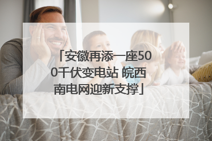 安徽再添一座500千伏变电站 皖西南电网迎新支撑