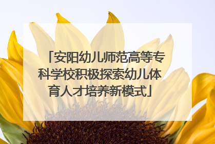 安阳幼儿师范高等专科学校积极探索幼儿体育人才培养新模式