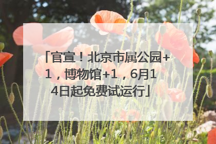 官宣！北京市属公园+1，博物馆+1，6月14日起免费试运行