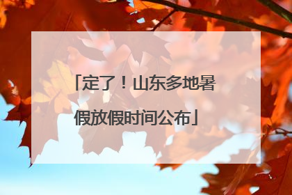 定了！山东多地暑假放假时间公布