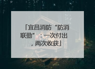 宜昌消防“防消联勤”：一次付出，两次收获