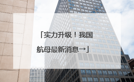 实力升级！我国航母最新消息→