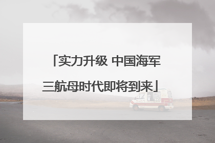 实力升级 中国海军三航母时代即将到来