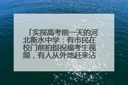 实探高考前一天的河北衡水中学：有市民在校门前拍摄祝福考生视频，有人从外地赶来沾沾“文气”