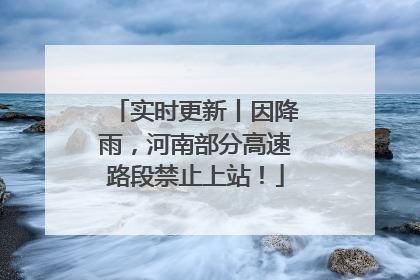 实时更新丨因降雨，河南部分高速路段禁止上站！