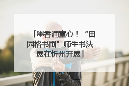 墨香润童心！“田园格书圃”师生书法展在忻州开展
