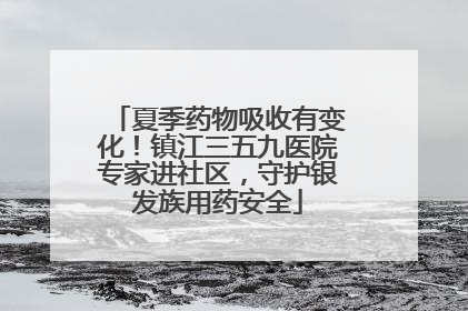 夏季药物吸收有变化！镇江三五九医院专家进社区，守护银发族用药安全
