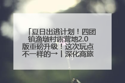 夏日出逃计划！四团镇渔墩村露营地2.0版重磅升级！这次玩点不一样的→丨深化商旅文体农展融合