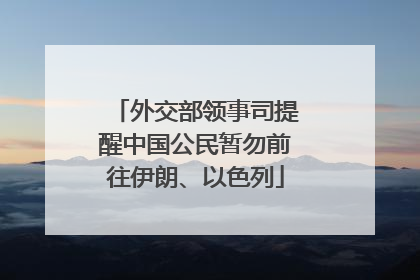 外交部领事司提醒中国公民暂勿前往伊朗、以色列